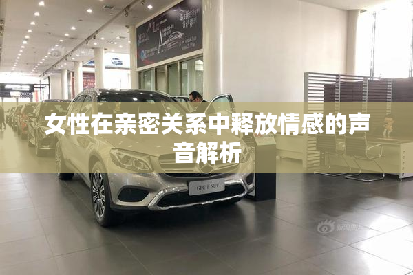 女性在亲密关系中释放情感的声音解析