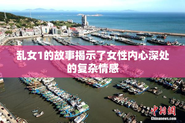 乱女1的故事揭示了女性内心深处的复杂情感
