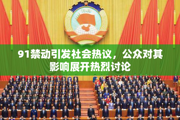 91禁动引发社会热议，公众对其影响展开热烈讨论