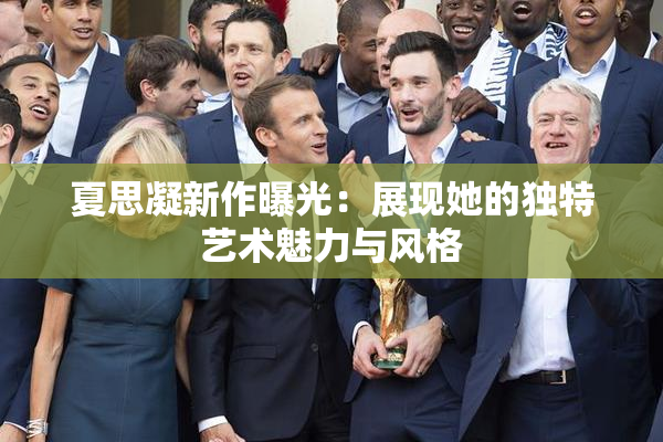 夏思凝新作曝光：展现她的独特艺术魅力与风格