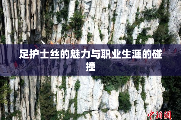 足护士丝的魅力与职业生涯的碰撞