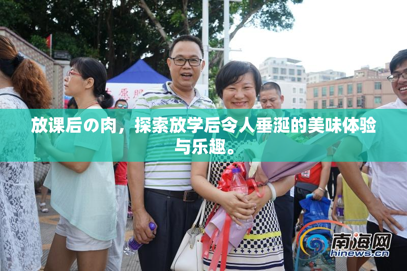放课后の肉，探索放学后令人垂涎的美味体验与乐趣。