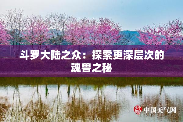 斗罗大陆之众：探索更深层次的魂兽之秘