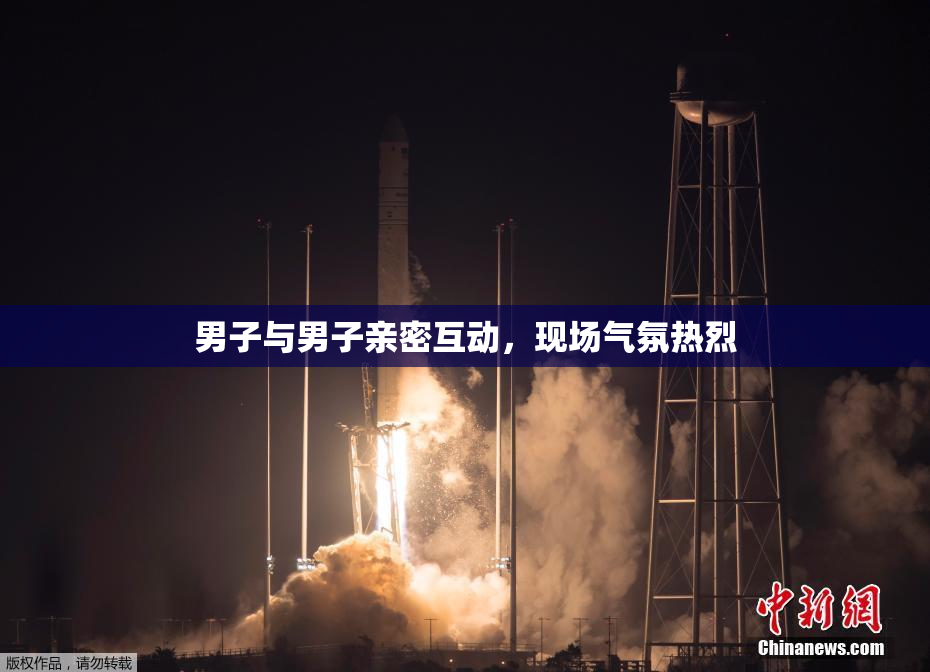 男子与男子亲密互动，现场气氛热烈