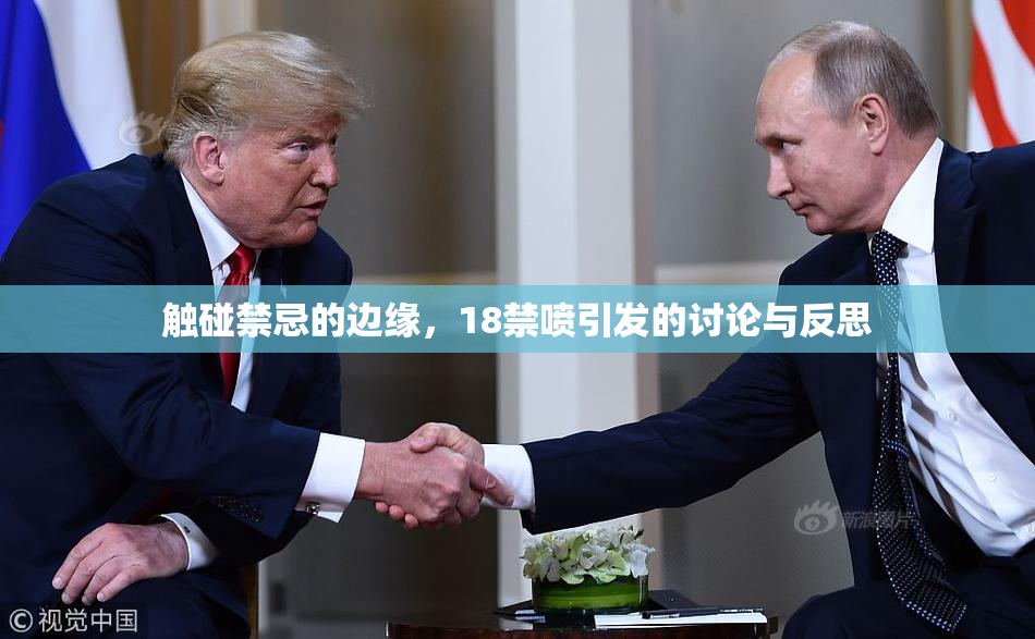 触碰禁忌的边缘，18禁喷引发的讨论与反思