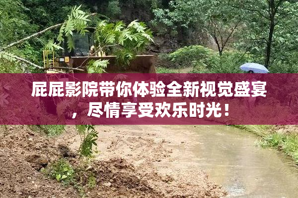 屁屁影院带你体验全新视觉盛宴，尽情享受欢乐时光！