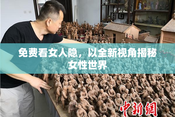 免费看女人隐，以全新视角揭秘女性世界