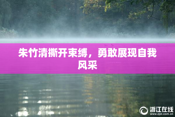 朱竹清撕开束缚，勇敢展现自我风采