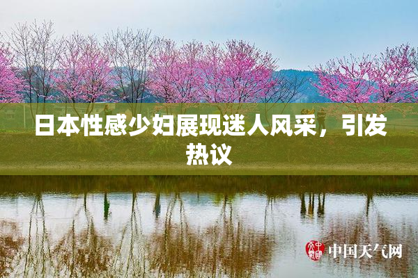 日本性感少妇展现迷人风采，引发热议