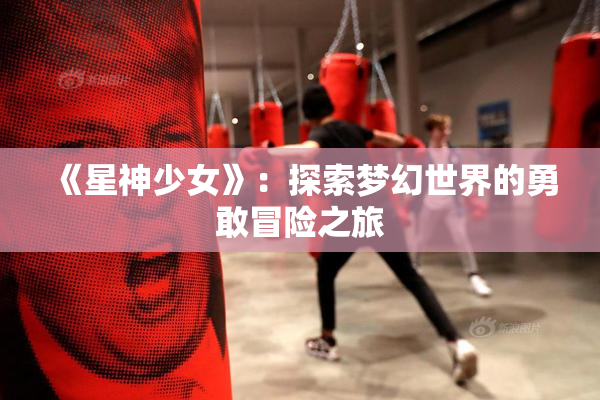 《星神少女》：探索梦幻世界的勇敢冒险之旅