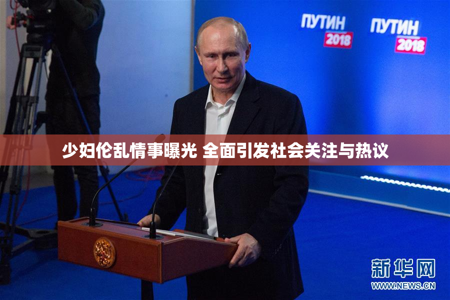 少妇伦乱情事曝光 全面引发社会关注与热议