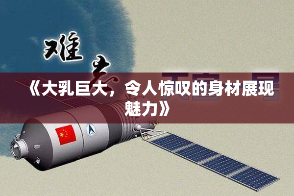 《大乳巨大，令人惊叹的身材展现魅力》