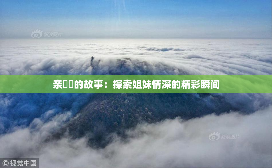 亲妺妺的故事：探索姐妹情深的精彩瞬间