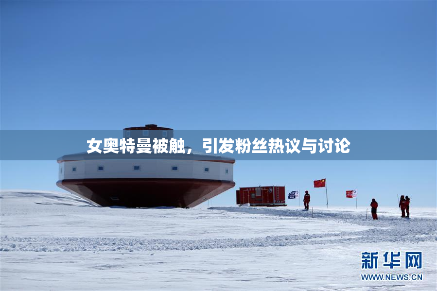 女奥特曼被触，引发粉丝热议与讨论
