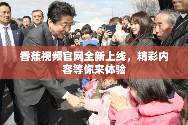 香蕉视频官网全新上线，精彩内容等你来体验