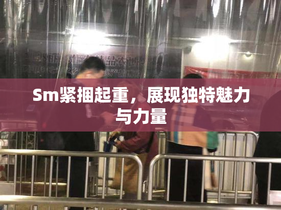 Sm紧捆起重，展现独特魅力与力量
