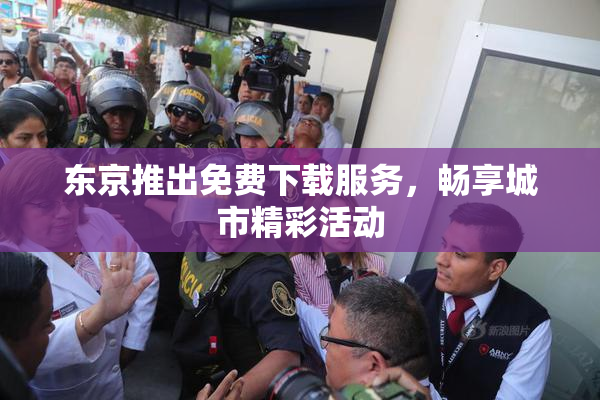 东京推出免费下载服务，畅享城市精彩活动