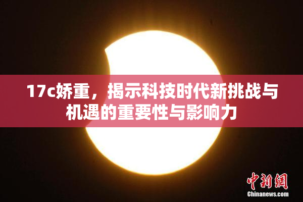 17c娇重，揭示科技时代新挑战与机遇的重要性与影响力