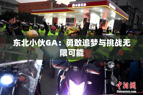 东北小伙GA：勇敢追梦与挑战无限可能