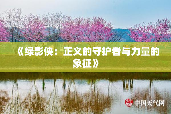 《绿影侠：正义的守护者与力量的象征》