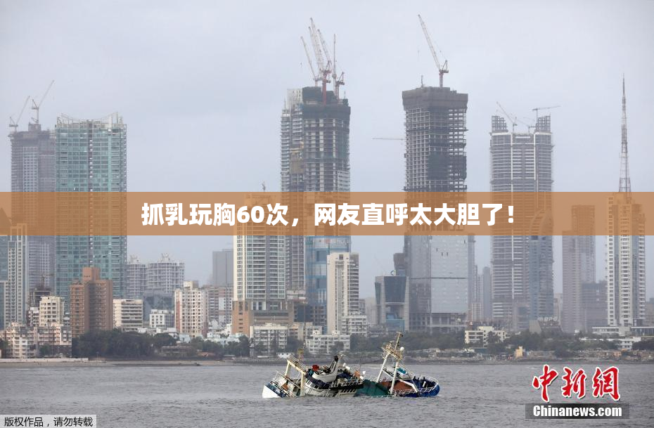 抓乳玩胸60次，网友直呼太大胆了！