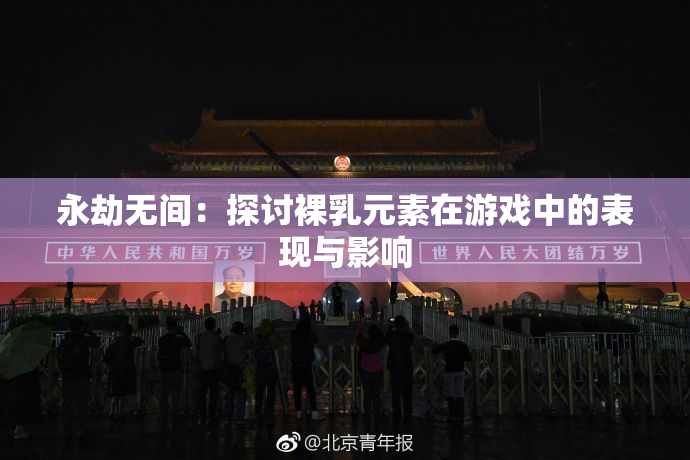 永劫无间：探讨裸乳元素在游戏中的表现与影响
