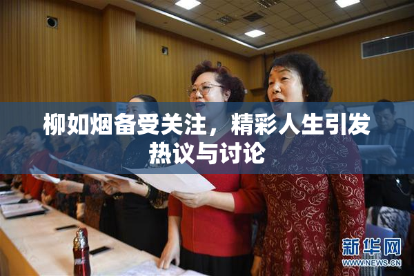 柳如烟备受关注，精彩人生引发热议与讨论