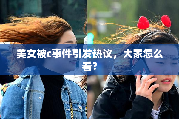 美女被c事件引发热议，大家怎么看？