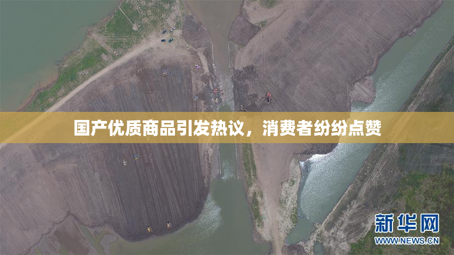 国产优质商品引发热议，消费者纷纷点赞