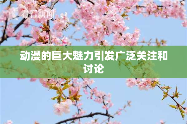 动漫的巨大魅力引发广泛关注和讨论