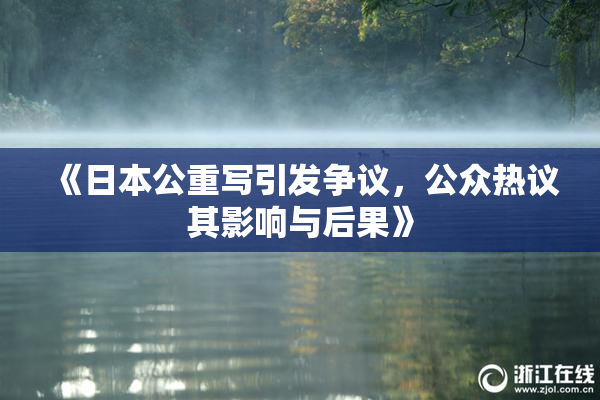 《日本公重写引发争议，公众热议其影响与后果》