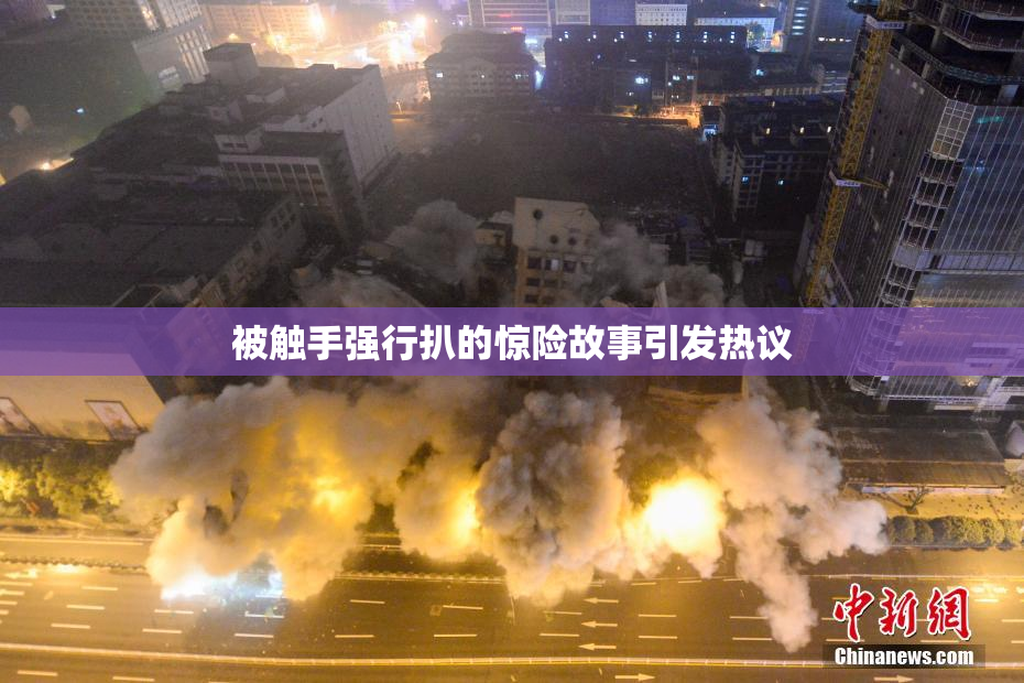 被触手强行扒的惊险故事引发热议