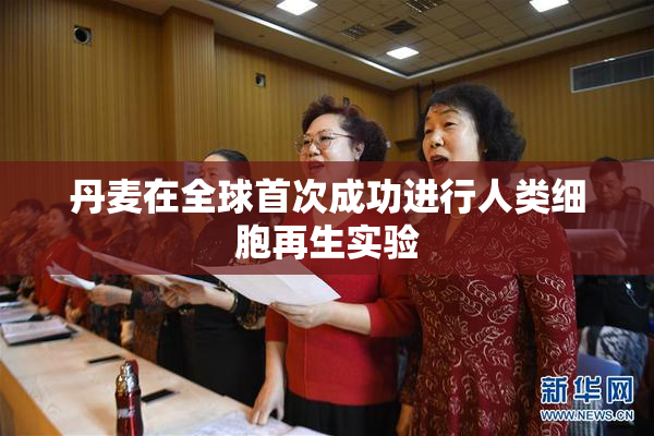 丹麦在全球首次成功进行人类细胞再生实验