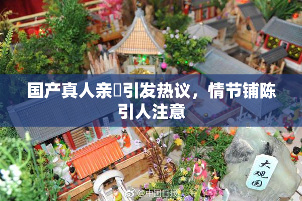 国产真人亲妺引发热议，情节铺陈引人注意