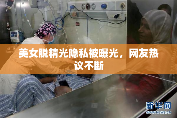 美女脱精光隐私被曝光，网友热议不断