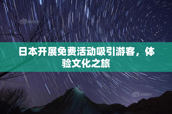 日本开展免费活动吸引游客，体验文化之旅