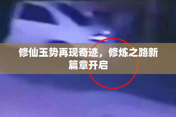 修仙玉势再现奇迹，修炼之路新篇章开启
