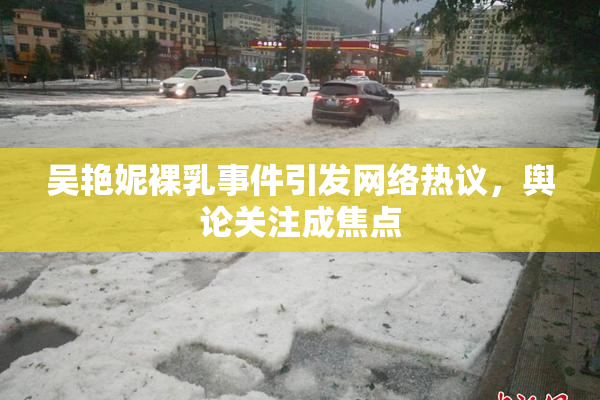 吴艳妮裸乳事件引发网络热议，舆论关注成焦点