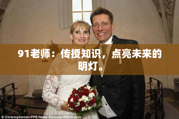 91老师：传授知识，点亮未来的明灯。