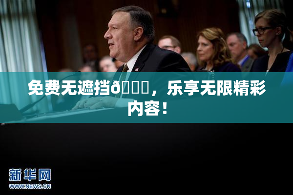 免费无遮挡🔞，乐享无限精彩内容！