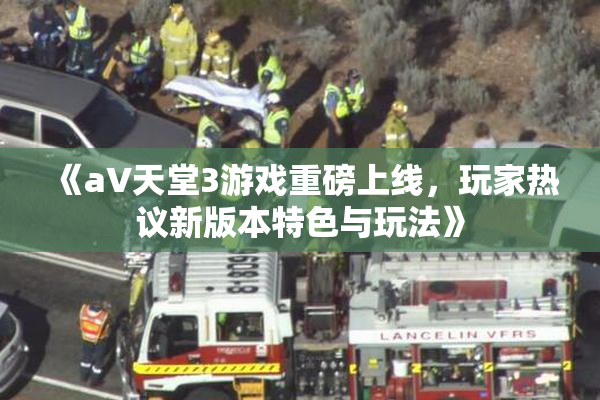 《a∨天堂3游戏重磅上线，玩家热议新版本特色与玩法》