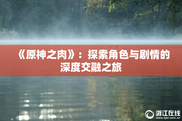 《原神之肉》：探索角色与剧情的深度交融之旅