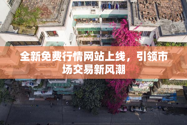 全新免费行情网站上线，引领市场交易新风潮