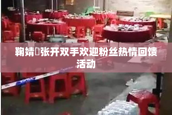 鞠婧祎张开双手欢迎粉丝热情回馈活动