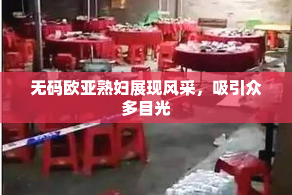 无码欧亚熟妇展现风采，吸引众多目光