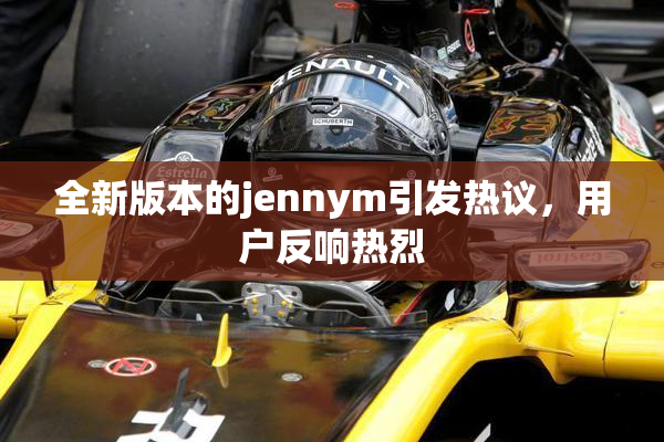 全新版本的jennym引发热议，用户反响热烈