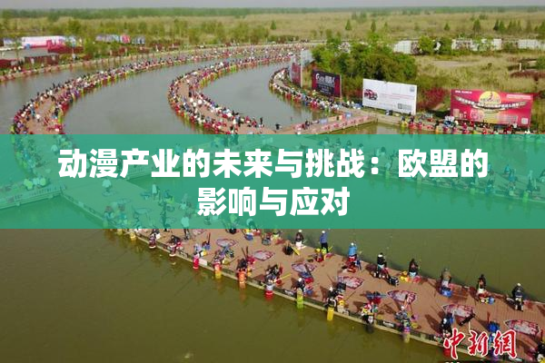 动漫产业的未来与挑战：欧盟的影响与应对
