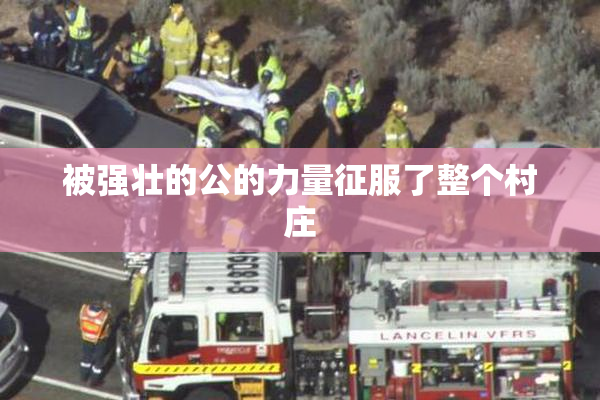 被强壮的公的力量征服了整个村庄