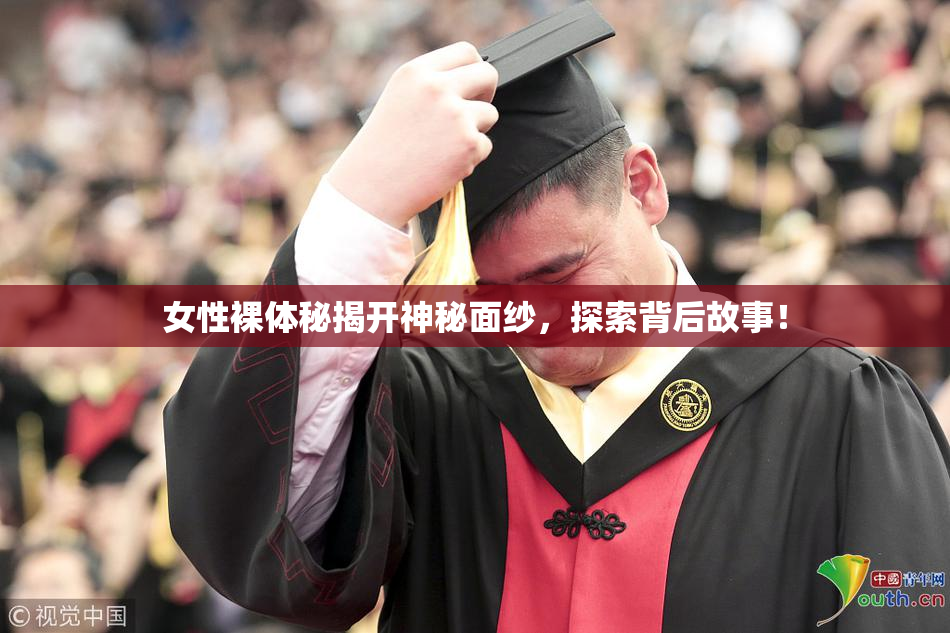 女性裸体秘揭开神秘面纱，探索背后故事！