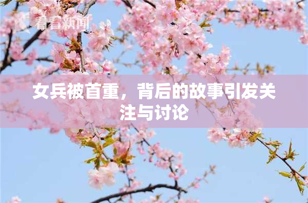 女兵被首重，背后的故事引发关注与讨论